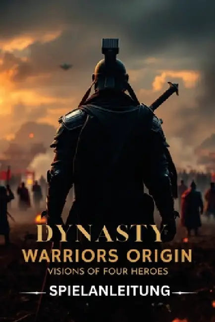 Dynasty Warriors Origins: VISIONS OF FOUR HEROES SPIELANLEITUNG: Ein inoffizieller Leitfaden mit Schritt-für-Schritt-Spielmechaniken, fortgeschrittene by Mary R. Lam