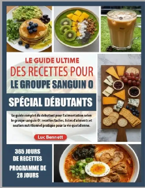 Le Guide Ultime Des Recettes Pour Le Groupe Sanguin O Spécial Débutants: Le guide complet du débutant pour l'alimentation selon le groupe sanguin O: r by Luc Bennett