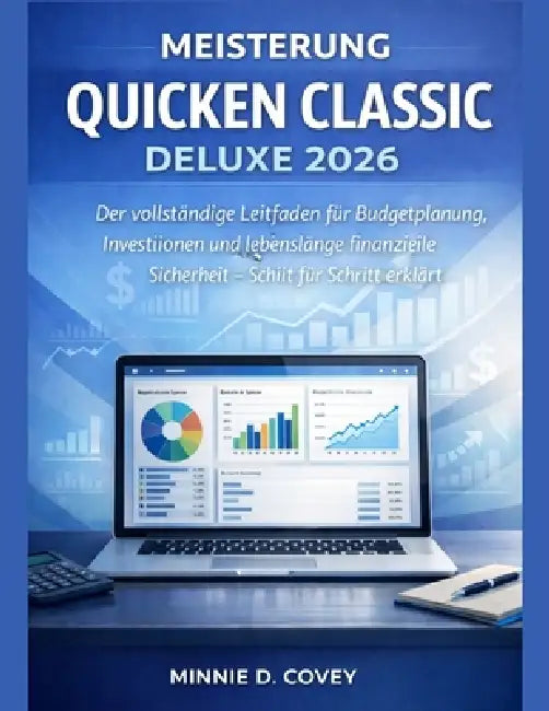 Meisterung Quicken Classic Deluxe 2026: Der vollständige Leitfaden für Budgetplanung, Investitionen und lebenslange finanzielle Sicherheit - Schritt f by Minnie D. Covey