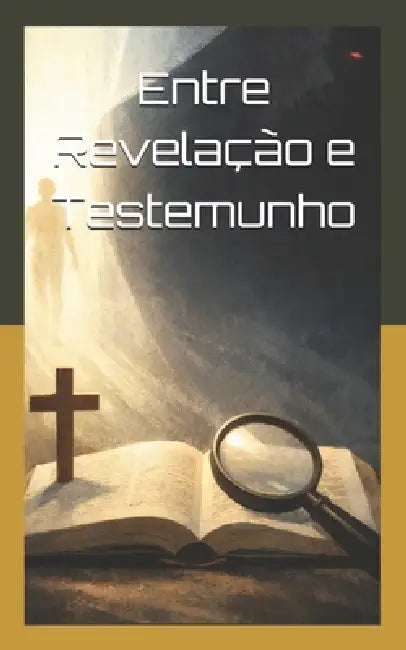 Entre Revelação e Testemunho: EQMs sob o crivo da Palavra by Francisco Erenilson Pereira Lima