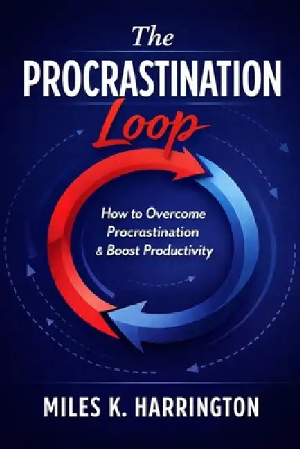 The PROCASTINATION Loop. How to Overcome Procrastination & Boost Productivity by Miles K. Harrington