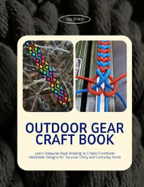 Outdoor Gear Craft Book: Learn Stepwise Rope Braiding to Create Functional Handmade Designs for Survival Utility and Everyday Items by Lily Sharp
