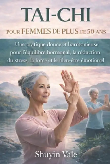 Tai-CHI Pour Femmes de Plus de 50 ANS: Une pratique douce et harmonieuse pour l'équilibre hormonal, la réduction du stress, la force et le bien-être é by Shuyin Vale