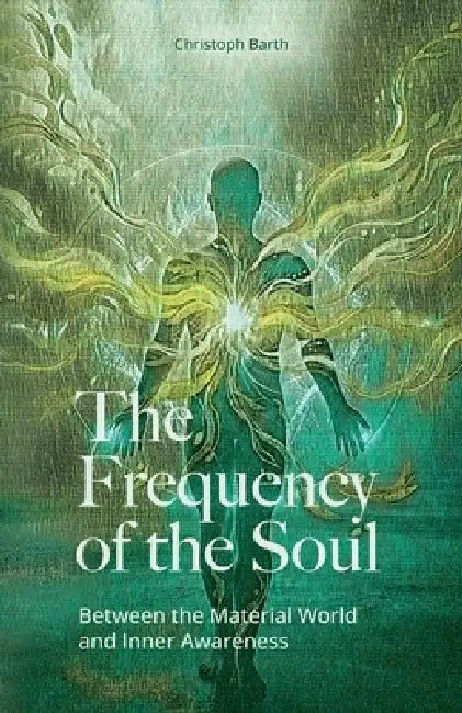 The Frequency of the Soul: Between the Material World and Inner Awareness by Christoph Martin Barth