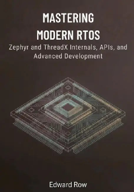 Mastering Modern RTOS: Zephyr and ThreadX Internals, APIs, and Advanced Development by Edward Row