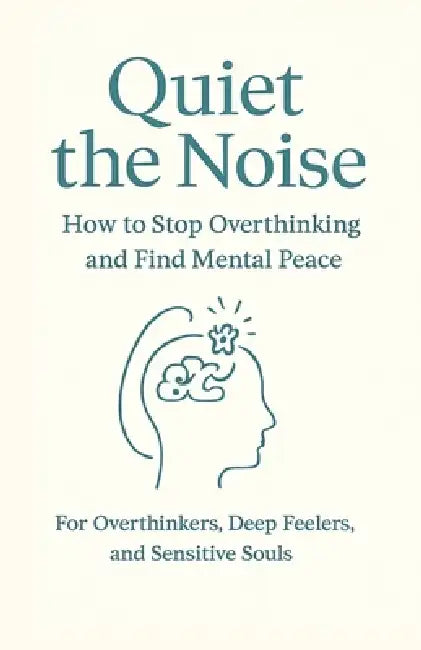 Quiet the Noise: How to Stop Overthinking and Find Mental Peace: For Overthinkers, Deep Feelers, and Sensitive Souls by The Mindset Club