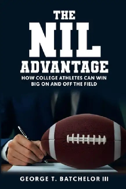 The NIL Advantage: How College Athletes Can Win Big On and Off the Field by III Batchelor George T.