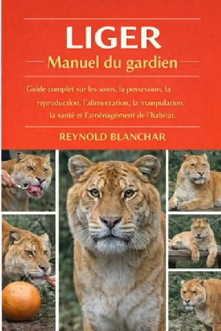 Liger: Guide complet sur les soins, la possession, la reproduction, l'alimentation, la manipulation, la santé et l'aménagement de l'habitat. by Reynold Blanchar