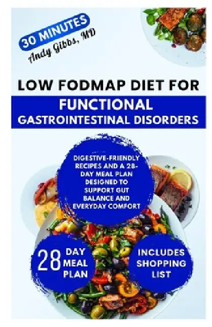 Low FODMAP Diet for Functional Gastrointestinal Disorders: Digestive-Friendly Recipes and a 28-Day Meal Plan Designed to Support Gut Balance and Every by Andy Gibbs