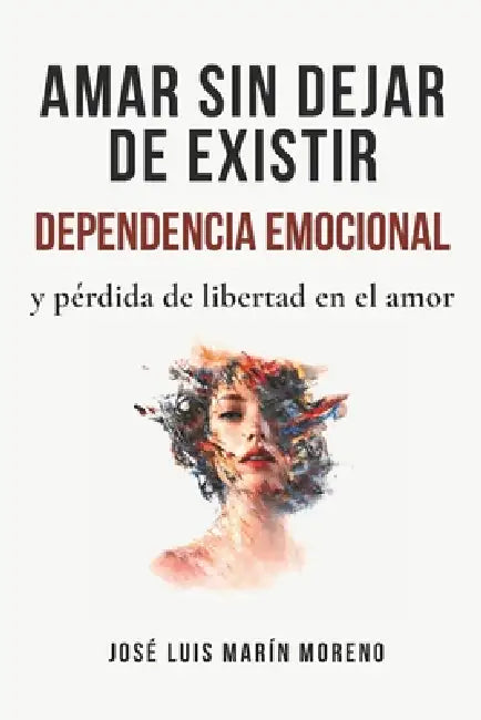Amar sin dejar de existir: Dependencia emocional y pérdida de libertad en el amor by José Luis Marín Moreno