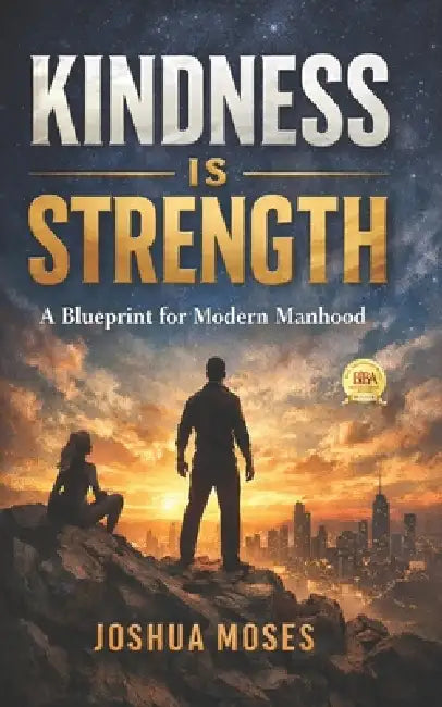 Kindness Is Strength: A Blueprint for Modern Manhood by Joshua N. Moses