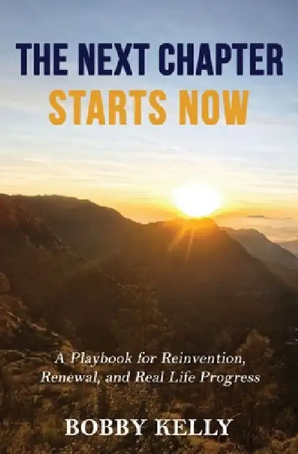 The Next Chapter Starts Now: A Playbook for Reinvention, Renewal, and Real Life Progress by Bobby Kelly