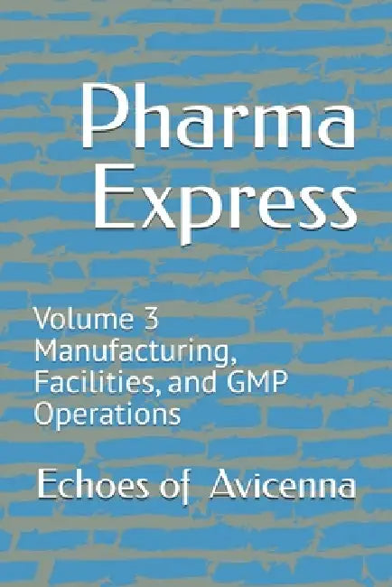 Pharma Express: Volume 3 Manufacturing, Facilities, and GMP Operations by Echoes Of Avicenna