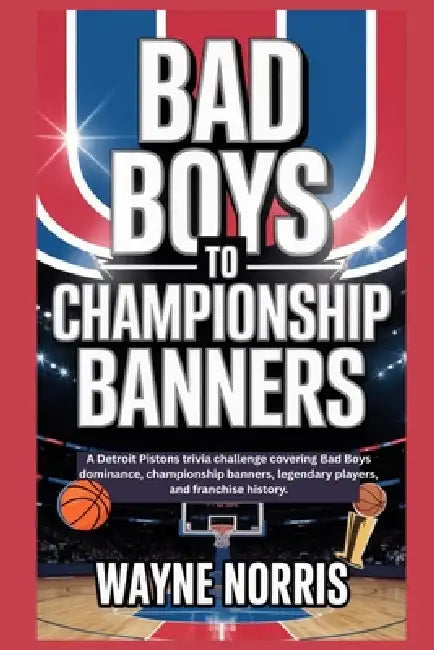 Bad Boys to Championship Banners: A Detroit Pistons trivia challenge covering Bad Boys dominance, championship banners, legendary players, and franchi by Wayne Norris