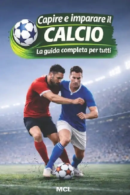 Capire e imparare il calcio: La guida completa per tutti by MCL