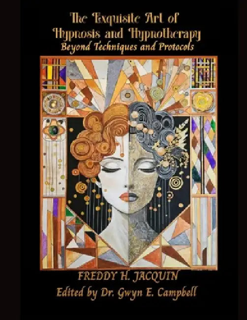 The Exquisite Art of Hypnosis and Hypnotherapy (Revised Edition): Beyond Techniques and Protocols by Gwyn E. Campbell, Freddy Jacquin Bsc