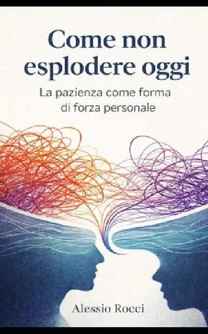 Come non esplodere oggi: La pazienza come forma di forza personale by Alessio Rocci