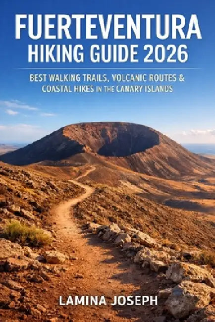 Fuerteventura Hiking Guide 2026: Best Walking Trails, Volcanic Routes & Coastal Hikes in the Canary Islands by Lamina Joseph