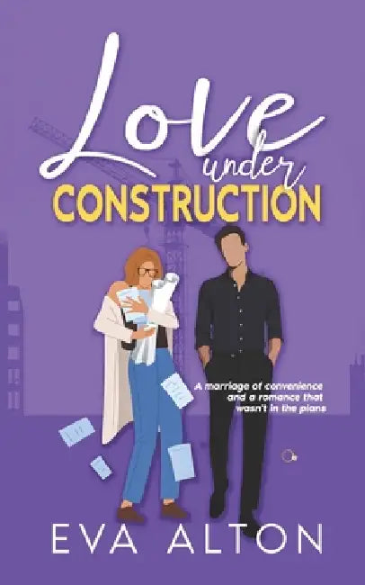 Love Under Construction: A marriage of convenience and a romance that wasn't in the plans by Eva Alton