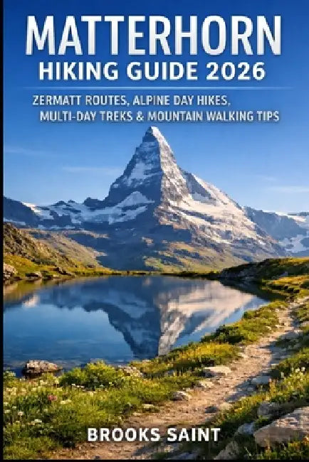 Matterhorn Hiking Guide 2026: Zermatt Routes, Alpine Day Hikes, Multi-Day Treks & Mountain Walking Tips by Brooks Saint
