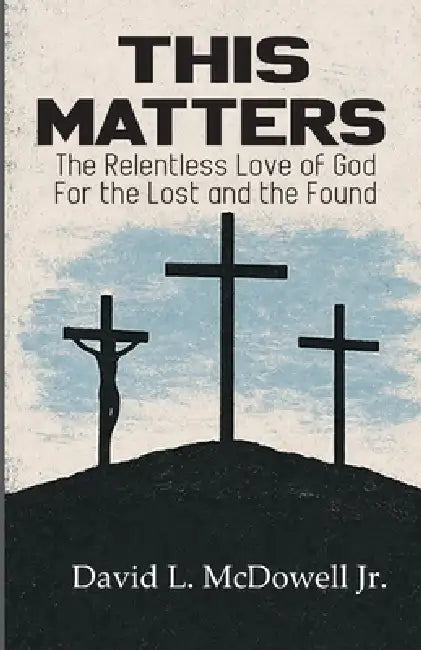 This Matters: The Relentless Love of God For the Lost and the Found by Jr. McDowell David L.