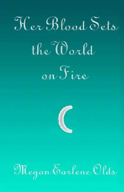Her Blood Sets the World on Fire by Megan Earlene Olds
