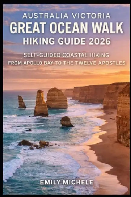 Australia Victoria Great Ocean Walk Hiking Guide 2026: Self-Guided Coastal Hiking from Apollo Bay to the Twelve Apostles by Emily Michele