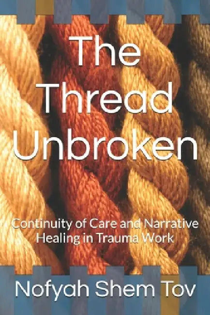 The Thread Unbroken: Continuity of Care and Narrative Healing in Trauma Work by Nofyah Vered Shem Tov