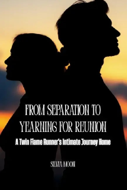 From Separation to Yearning for Reunion: A Twin Flame Runner's Intimate Journey Home by Silvia Moon