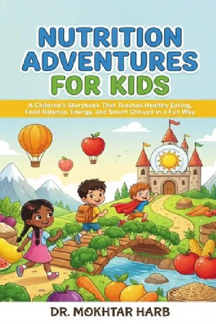 Nutrition Adventures for Kids: A Children's Storybook That Teaches Healthy Eating, Food Balance, Energy, and Smart Choices in a Fun Way by Mokhtar Harb
