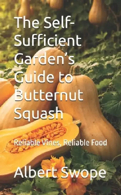The Self-Sufficient Garden's Guide to Butternut Squash: Reliable Vines, Reliable Food by Albert Swope