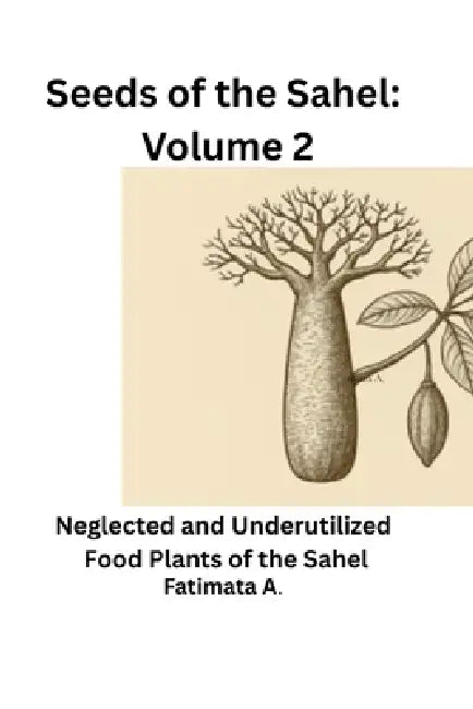 Seeds of the Sahel: Volume 2: Neglected and Underutilized Food Plants of the Sahel by Fatimata A