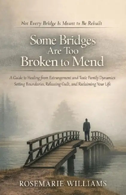 Some Bridges Are Too Broken to Mend: A Guide to Navigating Estranged Family, Unhealthy Bonds, and the Journey to Emotional Freedom. by Rosemarie R. Willimas
