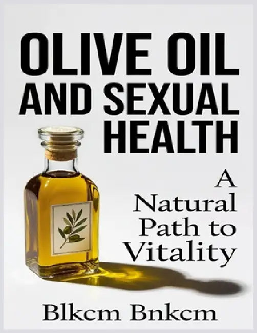 Olive Oil and Sexual Health: A Natural Path to Vitality by Blkcm Bnkcm
