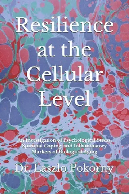 Resilience at the Cellular Level: An Investigation of Psychological Stress, Spiritual Coping, and Inflammatory Markers of Biological Aging by Laszlo Pokorny