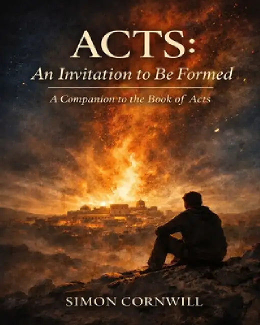 Acts: An Invitation to Be Formed. A Companion to the Book of Acts by Simon Cornwill