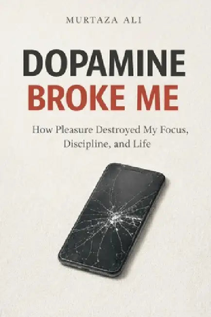 Dopamine Broke Me: How Pleasure Destroyed My Focus, Discipline, and Life by Murtaza Ali