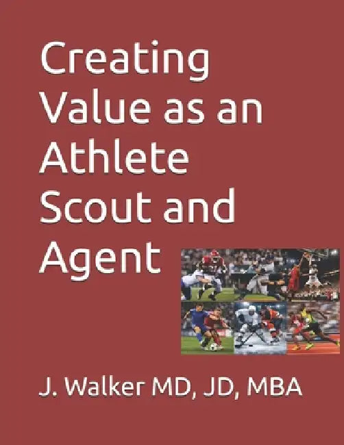 Creating Value as an Athlete Scout and Agent by Jd J. Walker