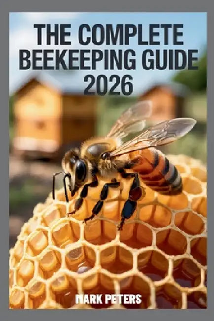 The Complete Beekeeping Guide 2026: Harvesting Honey, Bee Colony Management, Hive Inspection, and A Practical, Step-by-Step Guide to Building Your Own by Mark Peters