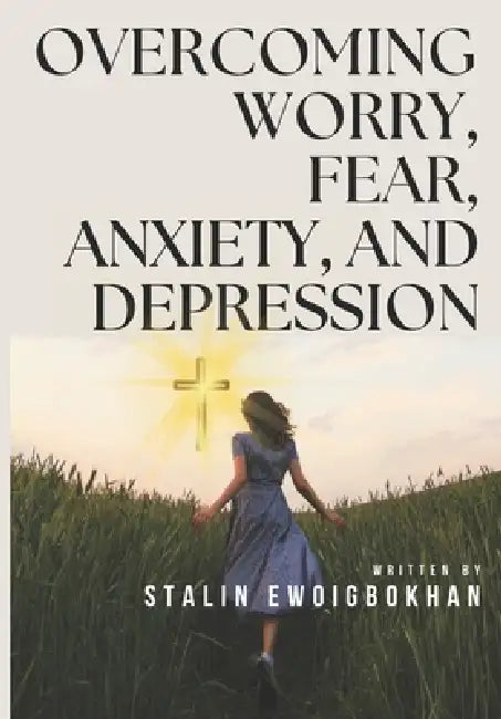 Overcoming Worry, Fear & Depression by Stalin Ewoigbokhan