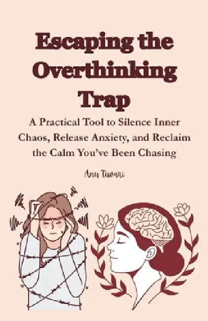 Escaping the Overthinking Trap: A Practical Tool to Silence Inner Chaos, Release Anxiety, and Reclaim the Calm You've Been Chasing by Anu Tiwari