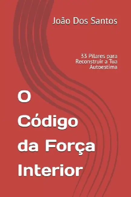 O Código da Força Interior: 33 Pilares para Reconstruir a Tua Autoestima by João Dos Santos