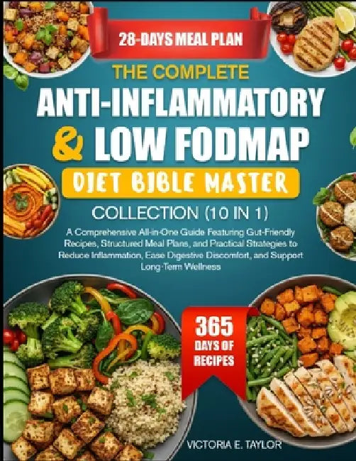 The Complete Anti-Inflammatory & Low Fodmap Diet Bible Master Collection (10 in 1): A Comprehensive All-in-One Guide Featuring Gut-Friendly Recipes, S by Victoria E. Taylor