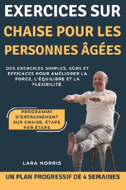 Exercices Sur Chaise Pour Les Personnes Âgées: Des exercices simples, sûrs et efficaces pour améliorer la force, l'équilibre et la flexibilité. by Lara Norris