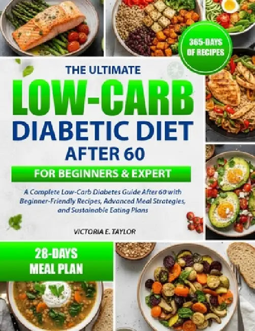 The Ultimate Low-Carb Diabetic Diet After 60 for Beginners & Expert: A Complete Low-Carb Diabetes Guide After 60 with Beginner-Friendly Recipes, Advan by Victoria E. Taylor