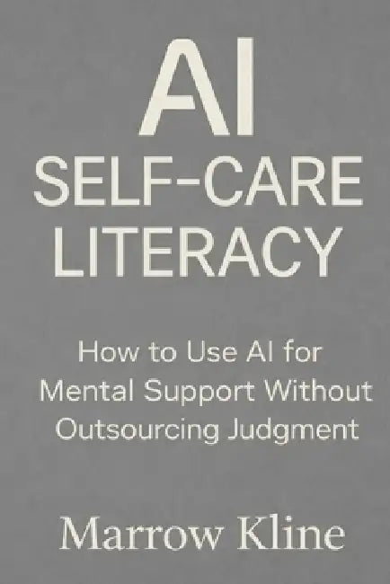 AI Self-Care Literacy: How to Use AI for Mental Support Without Outsourcing Judgment by Marrow Kline