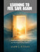Learning to Feel Safe Again: A Practical Guide to Healing Trauma and Restoring Emotional Balance by Liam J. Ethan