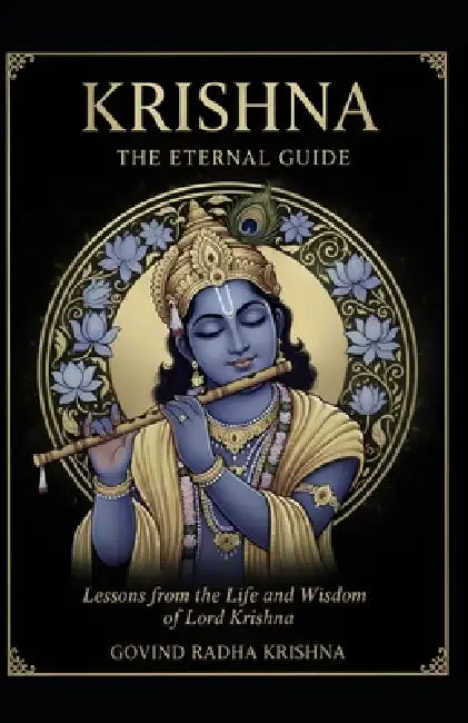 Krishna: THE ETERNAL GUIDE: Lessons from the Life and Wisdom of Lord Krishna by Govind Radha Krishna