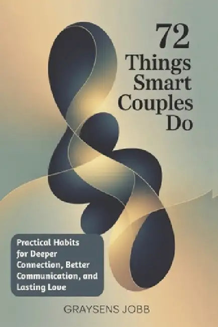 72 Things Smart Couples Do: Practical Habits for Deeper Connection, Better Communication, and Lasting Love by Graysens Jobb