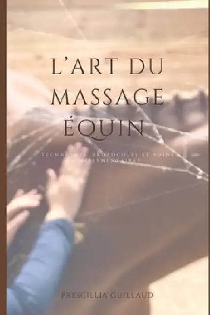 L'art du massage équin: Techniques. Protocoles Et Soins Complementaires by Préscillia Guillaud